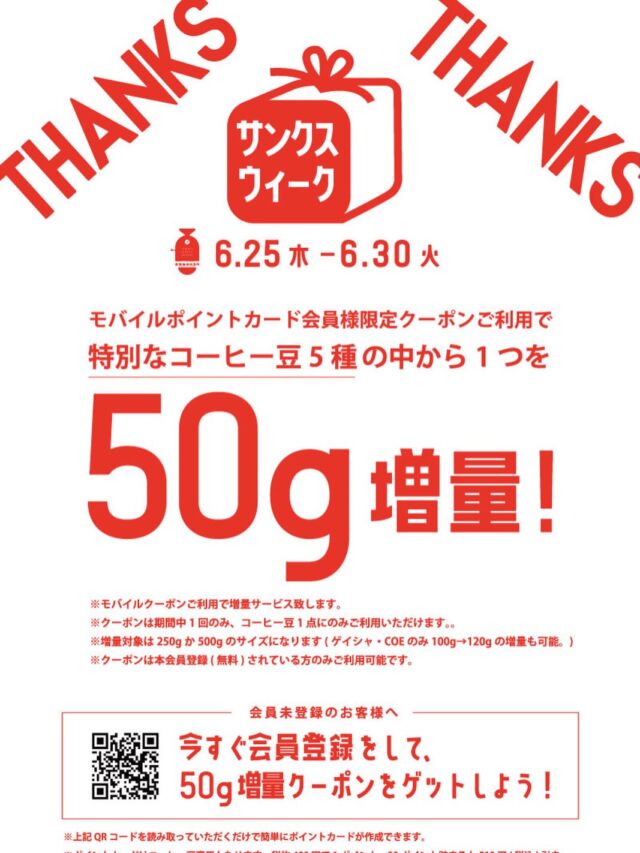 いつも常盤珈琲焙煎所をご利用いただき誠にありがとうございます。
日頃の感謝を込めて、お得に楽しいサンクスウィークを開催！
この期間だけの特別クーポンで、お気に入りのお豆をゲット！夏のコーヒータイムをたっぷりお楽しみいただけると嬉しいです。
今回から新たに「店舗おすすめ豆」も対象に加わりました。ぜひ、お店ごとのリコメンドもお楽しみ下さい！
 
期間:
2026年6月25日(木)〜6月30日(火)
 
イベント内容:
モバイル会員様限定クーポンご利用で、特別なコーヒー豆5種類のうち、お好きなもの１つを50g増量いたします！
 
＜選べるコーヒー豆はこちら＞
●青空アイスブレンド
●ゲイシャ種
●店舗おすすめ豆①
●店舗おすすめ豆②
●店舗おすすめ豆③
 
※無くなり次第別のコーヒー豆に切り替わります。
※店舗によりコーヒー豆の種類は異なります。
※クーポンご利用の際は来店時にスタッフにクーポンの画面をお見せください。
※クーポンの使用済みボタンはスタッフが確認後に押してください。誤ってあらかじめ押してしまった場合は増量対応ができなくなってしまいますのでご了承下さい。
※コーヒー豆250g、500gご購入時1点を増量いたします。
(ゲイシャは100g→120gの増量も可。今月のおすすめ豆は対象外)
※クーポンご利用時は、モバイルカードの本会員登録（黒カードへの切り替え）が必要となります。事前にご登録をお済ませいただくとスムーズにご利用いただけます。
※クーポンは１回のみ、１商品にのみご利用可能です。
※クーポンは常盤珈琲焙煎所全店で使用可能です。
※クーポンは他のクーポンとの併用は不可となります。
※クーポン利用時はポイント割引は併用不可となります。
※使用期限は2026年6月25日〜2026年6月30日となります。
※モバイルオーダーでクーポンご利用の際の適用�